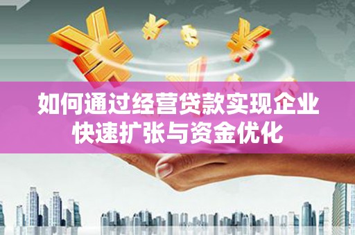 小港如何通过经营贷款实现企业快速扩张与资金优化