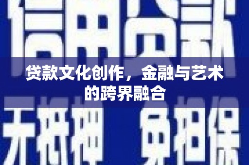 小港贷款文化创作，金融与艺术的跨界融合