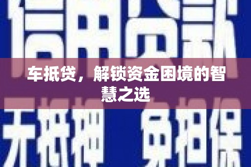 小港车抵贷，解锁资金困境的智慧之选