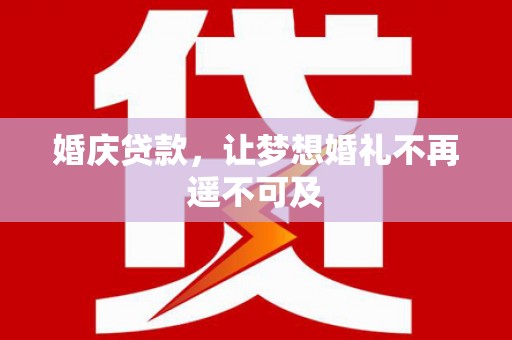 小港婚庆贷款，让梦想婚礼不再遥不可及