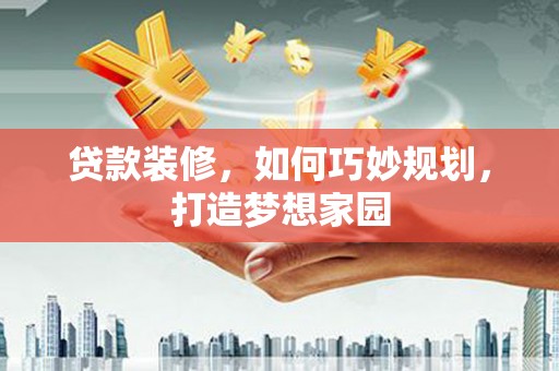 小港贷款装修，如何巧妙规划，打造梦想家园