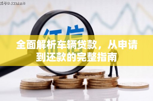 小港全面解析车辆贷款，从申请到还款的完整指南