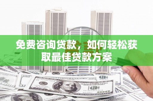 小港免费咨询贷款，如何轻松获取最佳贷款方案