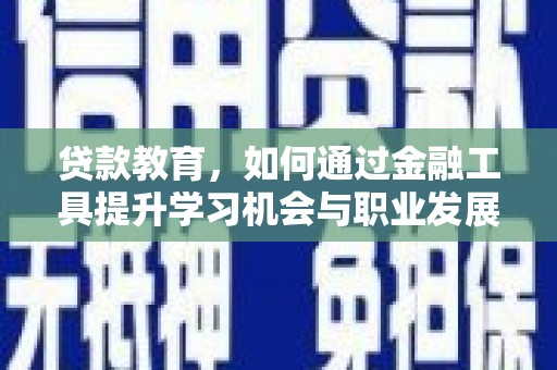 小港贷款教育，如何通过金融工具提升学习机会与职业发展