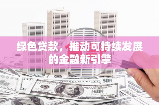 小港绿色贷款，推动可持续发展的金融新引擎