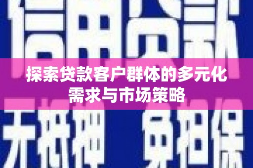 小港探索贷款客户群体的多元化需求与市场策略
