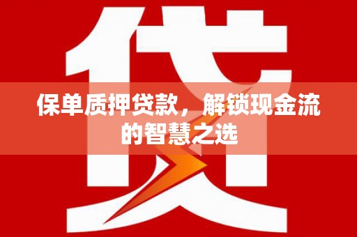 小港保单质押贷款，解锁现金流的智慧之选