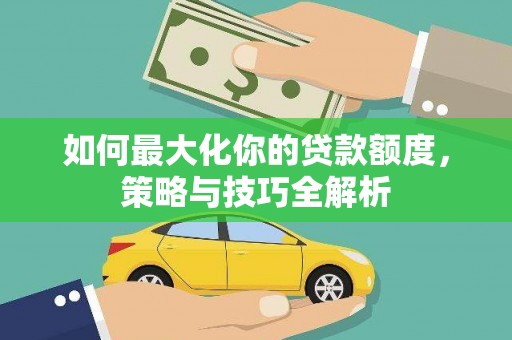 小港如何最大化你的贷款额度，策略与技巧全解析