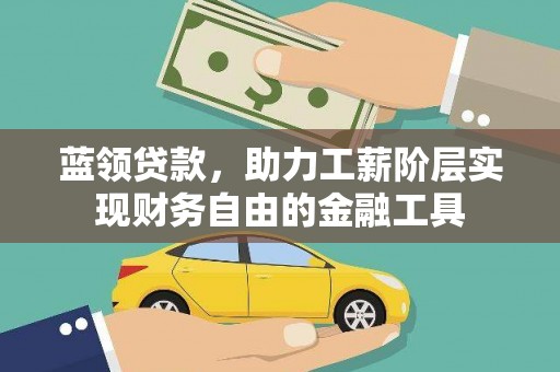 小港蓝领贷款，助力工薪阶层实现财务自由的金融工具