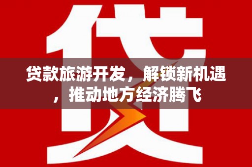 小港贷款旅游开发，解锁新机遇，推动地方经济腾飞