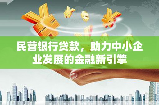 小港民营银行贷款，助力中小企业发展的金融新引擎