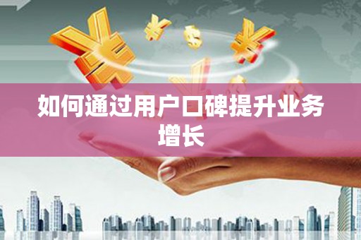 小港如何通过用户口碑提升业务增长