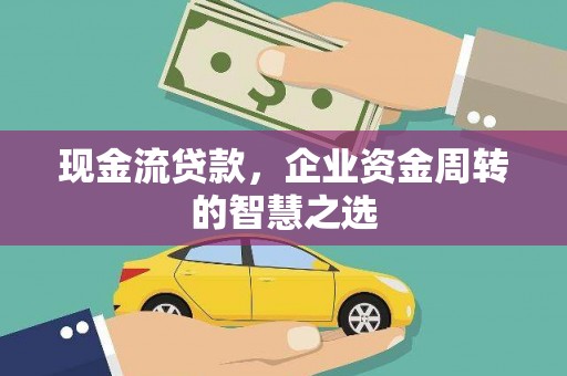 小港现金流贷款，企业资金周转的智慧之选