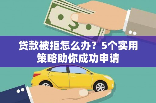 小港贷款被拒怎么办？5个实用策略助你成功申请