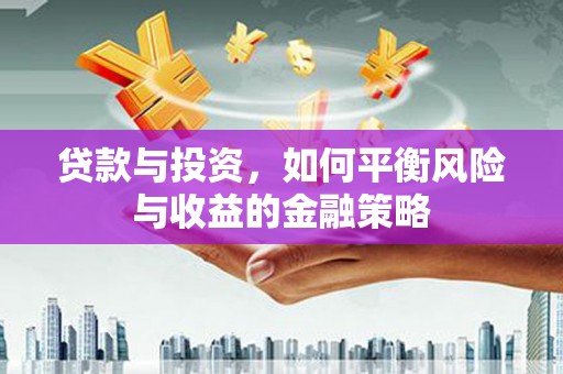 小港贷款与投资，如何平衡风险与收益的金融策略