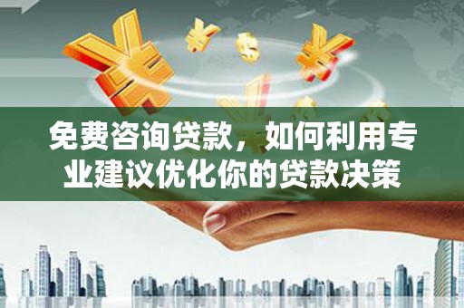 小港免费咨询贷款，如何利用专业建议优化你的贷款决策