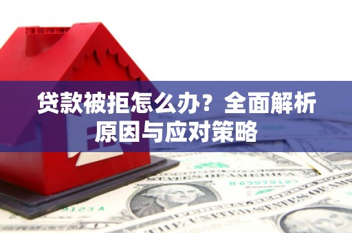 小港贷款被拒怎么办？全面解析原因与应对策略