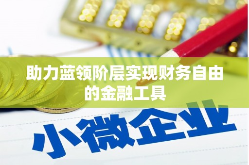 小港助力蓝领阶层实现财务自由的金融工具