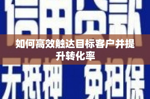 小港如何高效触达目标客户并提升转化率