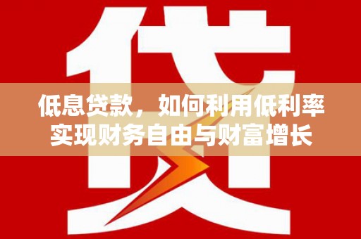 小港低息贷款，如何利用低利率实现财务自由与财富增长