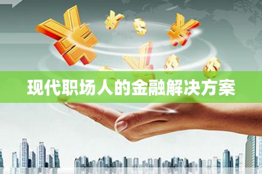 小港现代职场人的金融解决方案