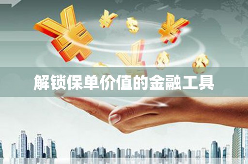 小港解锁保单价值的金融工具