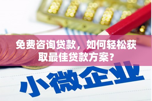 小港免费咨询贷款，如何轻松获取最佳贷款方案？