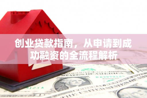 小港创业贷款指南，从申请到成功融资的全流程解析