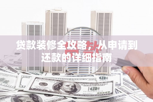 小港贷款装修全攻略，从申请到还款的详细指南